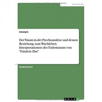 Der Traum in der Psychoanalyse und dessen Beziehung zum Wachleben. Interpretationen des Todestraums von Fräulein Else