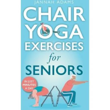 Chair Yoga Exercises for Seniors: The Guide for Strong and Flexible Body