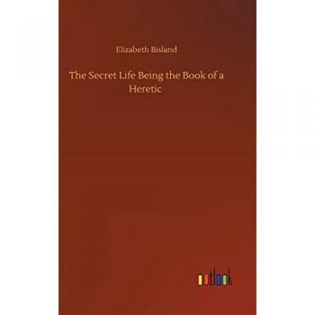 The Secret Life Being the Book of a Heretic