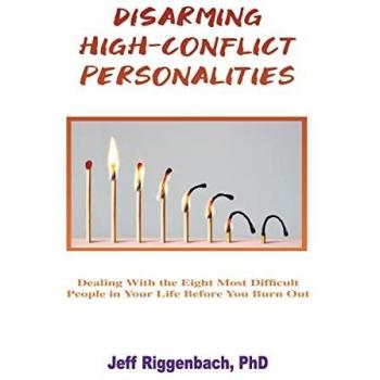 Disarming High-Conflict Personalities : Dealing with the Eight Most Difficult People in Your Life Before They Burn You Out