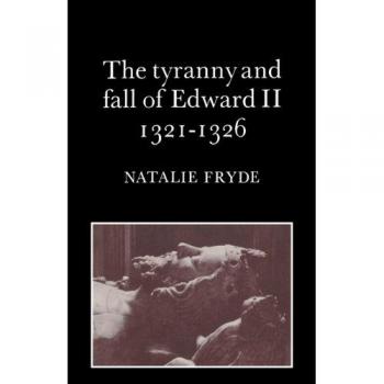 The Tyranny and Fall of Edward II 1321-1326