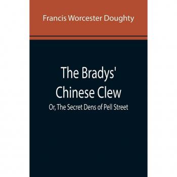 Worcester Doughty, Francis: The Bradys' Chinese Clew; Or, The Secret Dens of Pell Street