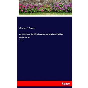 An Address on the Life, Character and Services of William Henry Seward: Volume 1