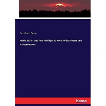Maria Stuart und ihre Ankläger zu York, Westminster und Hamptoncourt