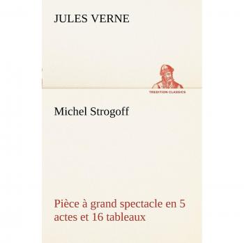 Michel Strogoff Pièce à grand spectacle en 5 actes et 16 tableaux