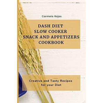 Dash Diet Slow Cooker Snack and Appetizers Cookbook: Creative and Tasty Recipes for your Diet
