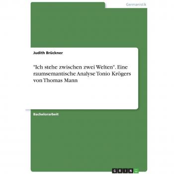 Ich stehe zwischen zwei Welten. Eine raumsemantische Analyse Tonio Krögers von Thomas Mann