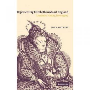 Representing Elizabeth in Stuart England: Literature, History, Sovereignty