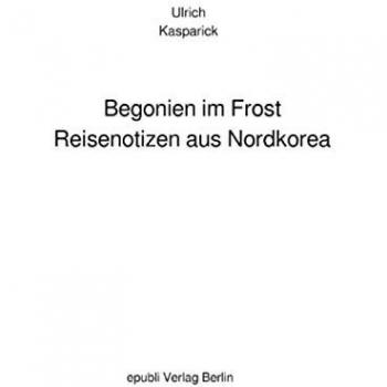 Begonien im Frost. Reisenotizen aus Nordkorea