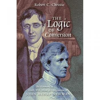 The Logic of Conversion: The Harmony of Heart, Will, Mind, and Imagination in John Henry Newman
