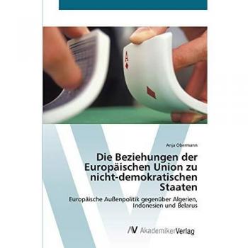 Die Beziehungen der Europäischen Union zu nicht-demokratischen Staaten: Europäische Außenpolitik gegenüber Algerien, Indonesien und Belarus