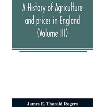 A history of agriculture and prices in England, from the year after the Oxford parliament (1259) to the commencement of the continental war (1793) (Volume III) 1401-1582.