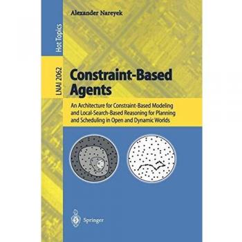 Constraint-Based Agents: An Architecture for Constraint-Based Modeling and Local-Search-Based Reasoning for Planning and Scheduling in Open and ... Notes in Computer Science
