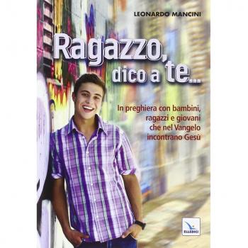 Ragazzo, dico a te... In preghiera con bambini, ragazzi e giovani che nel Vangelo incontrano Gesù