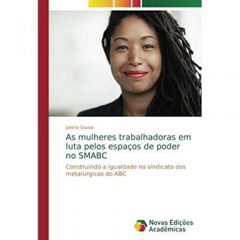 As mulheres trabalhadoras em luta pelos espaços de poder no SMABC: Construindo a igualdade no sindicato dos metalúrgicos do ABC