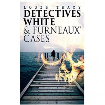 Detectives White & Furneaux' Cases : 5 Thriller Novels in One Volume: The Postmaster's Daughter, Number Seventeen, The Strange Case of Mortimer Fenley, The De Bercy Affair & What Would You Have Done?