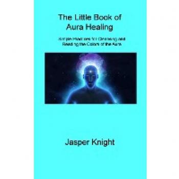 The Little Book of Aura Healing: Simple Practices for Cleansing and Reading the Colors of the Aura