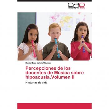 Percepciones de los docentes de Música sobre hipoacusia.Volumen II: Historias de vida