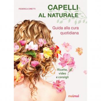 Capelli al naturale. Guida alla cura quotidiana. Ricette, video e consigli
