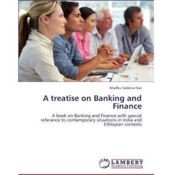 A treatise on Banking and Finance: A book on Banking and Finance with special referance to contemporary situations in India and Ethiopian contexts