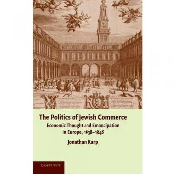 The Politics of Jewish Commerce: Economic Thought and Emancipation in Europe, 1638–1848