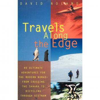 Travels Along the Edge: 40 Ultimate Adventures for the Modern Nomad--From Crossing the Sahara to Bicycli ng Through Vietnam