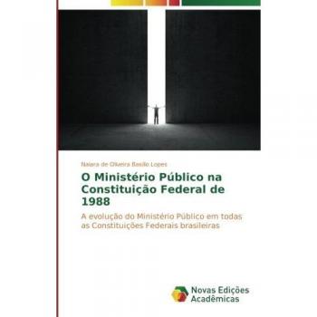O Ministério Público na Constituição Federal de 1988: A evolução do Ministério Público em todas as Constituições Federais brasileiras