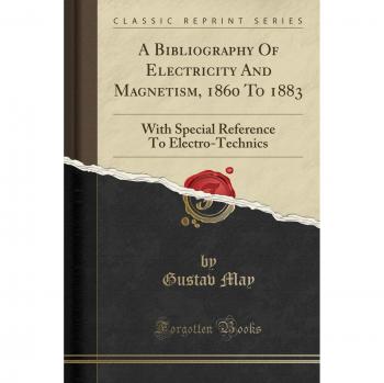 A Bibliography Of Electricity And Magnetism, 1860 To 1883: With Special Reference To Electro-Technics