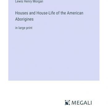 Morgan, Lewis Henry: Houses and House-Life of the American Aborigines
