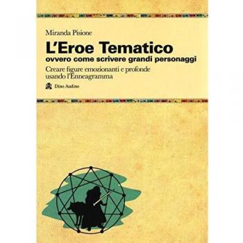 L' eroe Tematico, ovvero come scrivere grandi personaggi Creare figure emozionanti e profonde usando l'Enneagramma