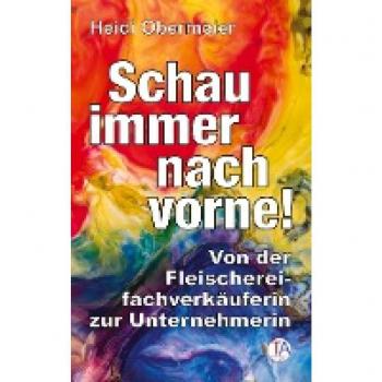 Schau immer nach vorne!: Von der Fleischereifachverkäuferin zur Unternehmerin