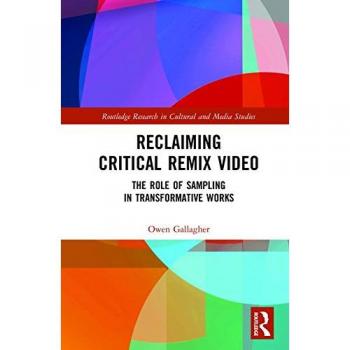 Reclaiming Critical Remix Video: The Role of Sampling in Transformative Works (Routledge Research in Cultural and Media Studies)