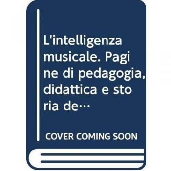 L'intelligenza musicale. Pagine di pedagogia, didattica e storia della musica