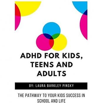 ADHD for Kids, Teens and Adults: The Pathway to Your kids Success in School and Life
