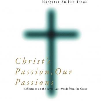 Christ's Passion, Our Passions: Reflections on the Seven Last Words from the Cross