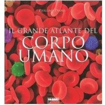 Il grande atlante del corpo umano. Ediz. illustrata
