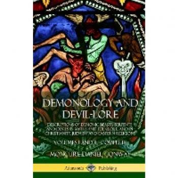 Demonology and Devil-lore: Descriptions of Demonic Beasts, Serpents and Devils in Myths and Folklore, and in Christianity, Judaism and Eastern Religions