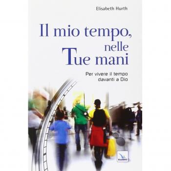 Il mio tempo, nelle tue mani. Per vivere il tempo davanti a Dio