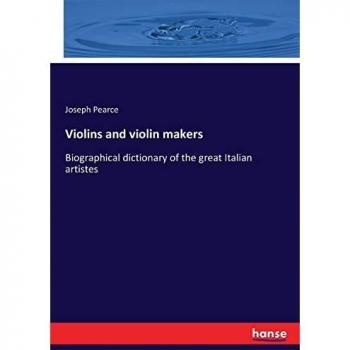 Violins and violin makers: Biographical dictionary of the great Italian artistes