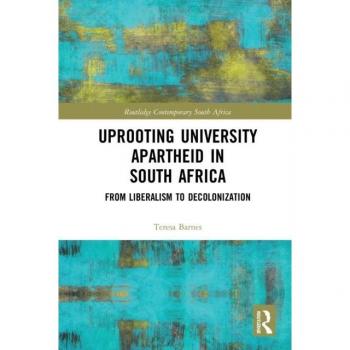 Uprooting University Apartheid in South Africa: From Liberalism to Decolonization (Routledge Contemporary South Africa, 5)