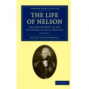 The Life of Nelson 2 Volume Set: The Life of Nelson: The Embodiment of the Sea Power of Great Britain Volume 2