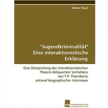 Jugendkriminalität Eine interaktionistische Erklärung: Eine Überprüfung der interaktionistischen Theorie deliquenten Verhaltens von T.P. Thornberry anhand biographischer Interviews