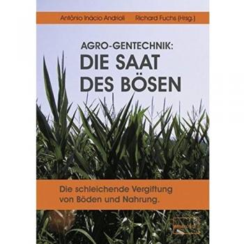 Richard Fuchs Agro-Gentechnik: Die Saat Des Bösen: Die Schleichende Vergiftung Von Böden Und Nahrung