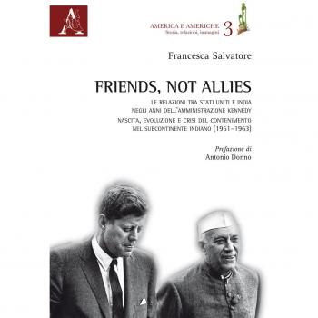Friends, not allies. Le relazioni tra Stati Uniti e India negli anni dell'amministrazione Kennedy. Nascita, evoluzione e crisi del contenimento nel subcontinente indiano