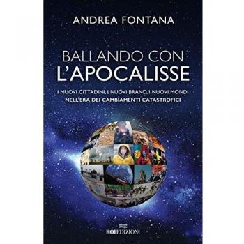 Ballando con l'apocalisse. I nuovi cittadini, i nuovi brand, i nuovi mondi nell'era dei cambiamenti catastrofici
