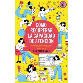 CÓMO RECUPERAR LA CAPACIDAD DE ATENCIÓN: Un método revolucionario para concentrarse y combatir la distracción (Tapa blanda).