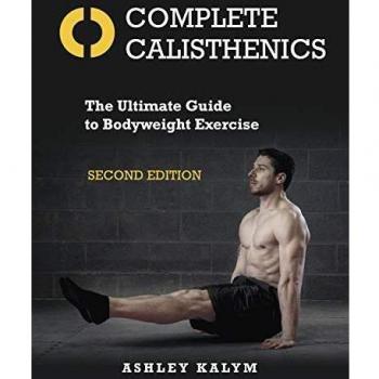 Complete Calisthenics: The Ultimate Guide to Bodyweight Exercise: The Ultimate Guide to Bodyweight Exercise Second Edition