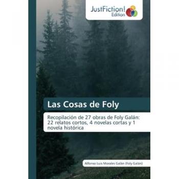 Las Cosas de Foly: Recopilación de 27 obras de Foly Galán: 22 relatos cortos, 4 novelas cortas y 1 novela histórica