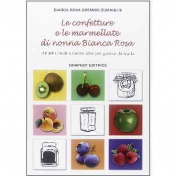 Le confetture e le marmellate di nonna Bianca Rosa. Antichi modi e nuove idee per gustare la frutta (Vol. 1)
