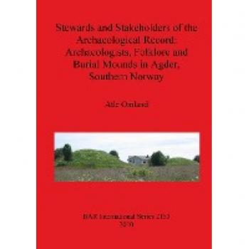 Stewards and Stakeholders of the Archaeological Record: Archaeologists, Folklore and Burial Mounds in Agder, Southern Norway (Bar S, Band 2153)